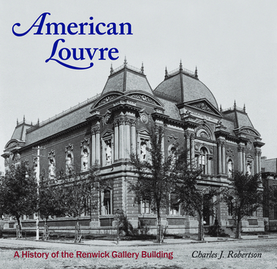 American Louvre: A History of the Renwick Gallery Building - Robertson, Charles J