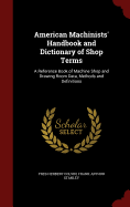 American Machinists' Handbook and Dictionary of Shop Terms: A Reference Book of Machine Shop and Drawing Room Data, Methods and Definitions