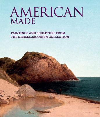 American Made: Paintings & Sculpture from the Demell Jacobsen Collection - Heuer, Elizabeth B