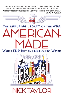 American-Made: The Enduring Legacy of the WPA: When FDR Put the Nation to Work - Taylor, Nick