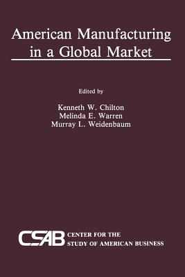 American Manufacturing in a Global Market - Chilton, Kenneth (Editor), and Warren, Melinda (Editor), and Weidenbaum, Murray L (Editor)