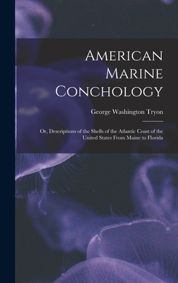 American Marine Conchology: Or, Descriptions of the Shells of the Atlantic Coast of the United States From Maine to Florida - Tryon, George Washington