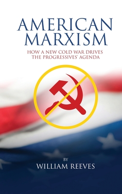 American Marxism: Our New Cold War Drives the Progressives' Agenda - Reeves, William