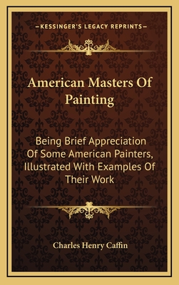 American Masters Of Painting: Being Brief Appreciation Of Some American Painters, Illustrated With Examples Of Their Work - Caffin, Charles Henry