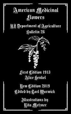 American Medicinal Flowers: US Department of Agriculture Bulletin 26 - Warwick, Tarl (Editor), and Henkel, Alice