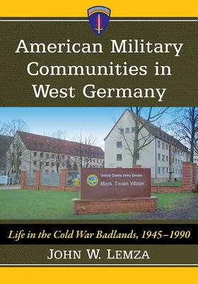 American Military Communities in West Germany: Life in the Cold War Badlands, 1945-1990 - Lemza, John W