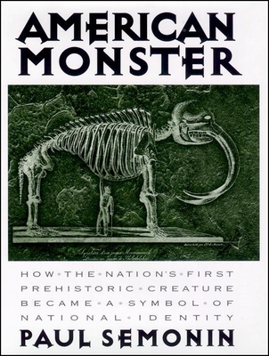 American Monster: How the Nation's First Prehistoric Creature Became a Symbol of National Identity - Semonin, Paul