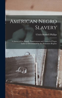 American Negro Slavery: A Survey of the Supply, Employment and Control of Negro Labor as Determined by the Plantation Regime - Phillips, Ulrich Bonnell