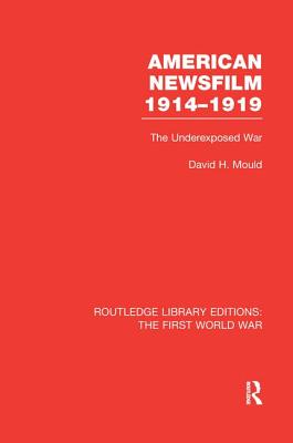 American Newsfilm 1914-1919 (RLE The First World War): The Underexposed War - Mould, David H