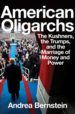 American Oligarchs: The Kushners, the Trumps, and the Marriage of Money and Power - Bernstein, Andrea