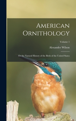 American Ornithology: Or the Natural History of the Birds of the United States; Volume 1 - Wilson, Alexander