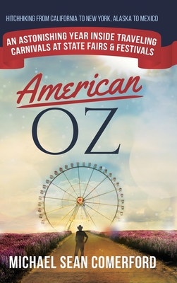 American OZ: An Astonishing Year Inside Traveling Carnivals at State Fairs & Festivals: Hitchhiking From California to New York, Alaska to Mexico - Comerford, Michael Sean