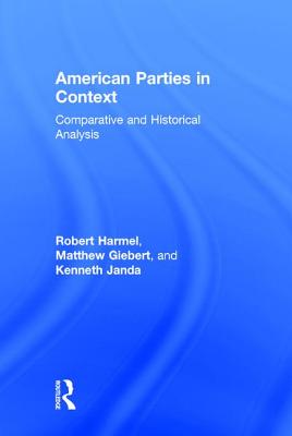 American Parties in Context: Comparative and Historical Analysis - Harmel, Robert, and Giebert, Matthew, and Janda, Kenneth