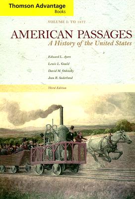 American Passages: A History of the United States, Volume I: To 1877 - Ayers, Edward L, and Gould, Lewis L, and Oshinsky, David M
