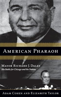 American Pharaoh: Mayor Richard J. Daley - His Battle for Chicago and the Nation - Cohen, Adam, and Taylor, Elizabeth