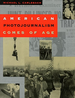 American Photojournalism Comes of Age: American Photojournalism Comes of Age - Carlebach, Michael L