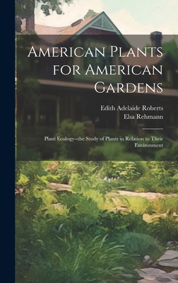 American Plants for American Gardens; Plant Ecology--the Study of Plants in Relation to Their Environment - Roberts, Edith Adelaide 1881-, and Rehmann, Elsa