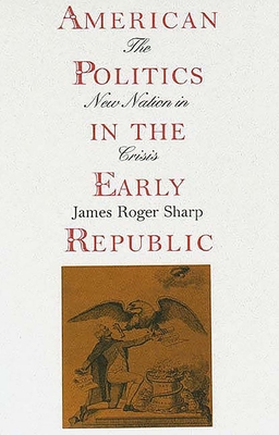 American Politics in the Early Republic: The New Nation in Crisis - Sharp, James Roger, Professor