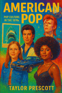 American Pop-Pop Culture in the 1970s: How a Decade of Upheaval Created the World We Live in Today
