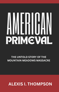 American Primeval: The Untold Story of the Mountain Meadows Massacre