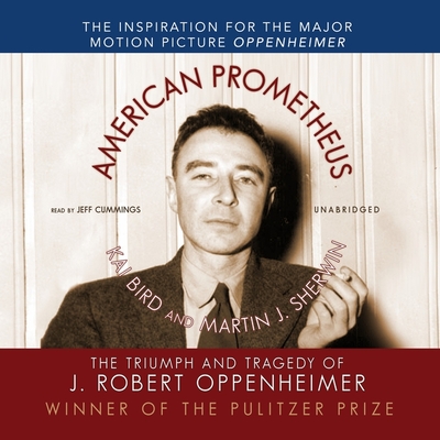 American Prometheus: The Triumph and Tragedy of J. Robert Oppenheimer - Bird, Kai, and Sherwin, Martin J, and Cummings, Jeff (Read by)