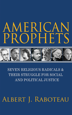 American Prophets: Seven Religious Radicals and Their Struggle for Social and Political Justice - Raboteau, Albert J