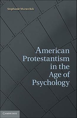 American Protestantism in the Age of Psychology - Muravchik, Stephanie, Dr.