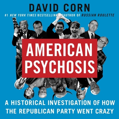 American Psychosis: A Historical Investigation of How the Republican Party Went Crazy - Corn, David, and Cohen, Steven Jay (Read by)