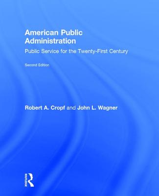 American Public Administration: Public Service for the Twenty-First Century - Cropf, Robert A, and Wagner, John L