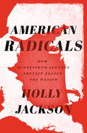 American Radicals: How Nineteenth-Century Protest Shaped the Nation