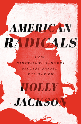 American Radicals: How Nineteenth-Century Protest Shaped the Nation - Jackson, Holly