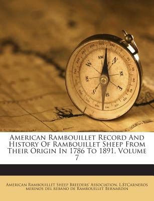 American Rambouillet Record and History of Rambouillet Sheep from Their Origin in 1786 to 1891, Volume 7 - American Rambouillet Sheep Breeders' Ass (Creator), and L $Tcarneros Merinos Del Rebano De Rambo (Creator)