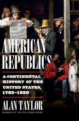 American Republics: A Continental History of the United States, 1783-1850 - Taylor, Alan
