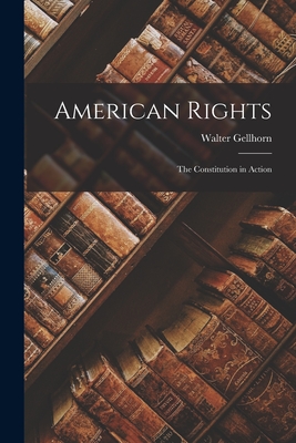 American Rights; the Constitution in Action - Gellhorn, Walter 1906-