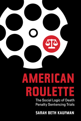 American Roulette: The Social Logic of Death Penalty Sentencing Trials - Kaufman, Sarah Beth