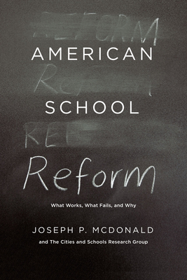 American School Reform: What Works, What Fails, and Why - McDonald, Joseph P, and Cities and Schools Research Group