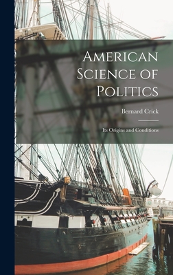 American Science of Politics: Its Origins and Conditions - Crick, Bernard