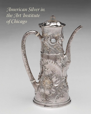 American Silver in the Art Institute of Chicago - McGoey, Elizabeth (Editor), and Bach, Debra Schmidt (Contributions by), and Barquist, David L (Contributions by)