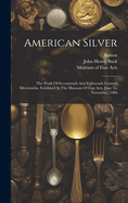 American Silver: The Work Of Seventeenth And Eighteenth Century Silversmiths, Exhibited At The Museum Of Fine Arts, June To November, 1906