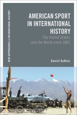 American Sport in International History: The United States and the World Since 1865 - DuBois, Daniel M, and Zeiler, Thomas (Editor)