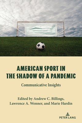 American Sport in the Shadow of a Pandemic: Communicative Insights - Billings, Andrew C, and Wenner, Lawrence A, and Hardin, Marie