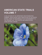 American State Trials: A Collection of the Important and Interesting Criminal Trials Which Have Taken Place in the United States from the Beginning of Our Government to the Present Day, Volume 8