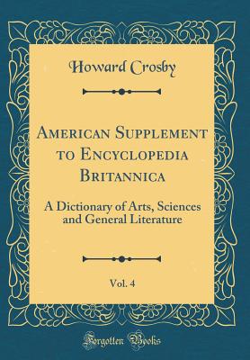 American Supplement to Encyclopedia Britannica, Vol. 4: A Dictionary of Arts, Sciences and General Literature (Classic Reprint) - Crosby, Howard