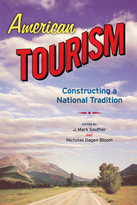American Tourism: Constructing a National Tradition - Bloom, Nicholas Dagen (Editor), and Souther, J Mark (Editor)