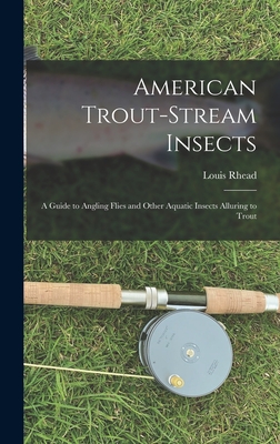 American Trout-stream Insects: A Guide to Angling Flies and Other Aquatic Insects Alluring to Trout - Rhead, Louis