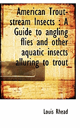 American Trout-Stream Insects: A Guide to Angling Flies and Other Aquatic Insects Alluring to Trout