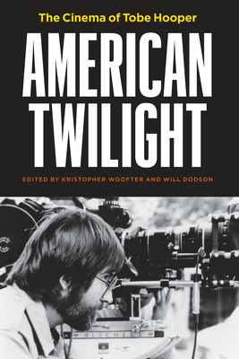 American Twilight: The Cinema of Tobe Hooper - Woofter, Kristopher (Editor), and Dodson, Will (Editor)