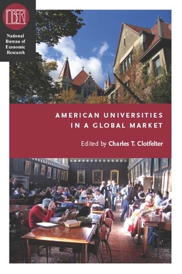American Universities in a Global Market - Clotfelter, Charles T. (Editor)