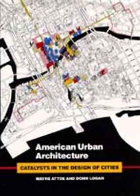 American Urban Architecture: Catalysts in the Design of Cities - Attoe, Wayne, and Logan, Donn