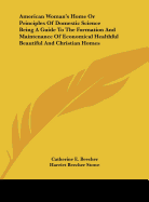 American Woman's Home or Principles of Domestic Science Being a Guide to the Formation and Maintenance of Economical Healthful Beautiful and Christian